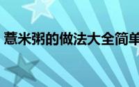 薏米粥的做法大全简单家常（薏米粥的做法）