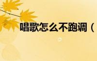 唱歌怎么不跑调（唱歌怎么不跑调?）