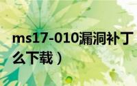 ms17-010漏洞补丁（微软补丁ms17-010怎么下载）