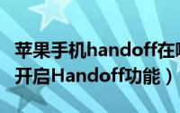 苹果手机handoff在哪里打开（苹果手机怎么开启Handoff功能）