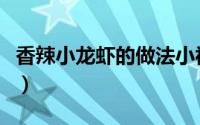 香辣小龙虾的做法小视频（香辣小龙虾的做法）