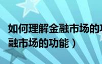 如何理解金融市场的功能和特征（如何理解金融市场的功能）