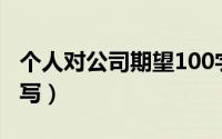 个人对公司期望100字（个人对公司期望怎么写）