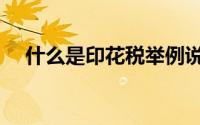 什么是印花税举例说明（什么是印花税）