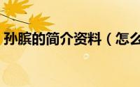 孙膑的简介资料（怎么查看孙膑的个人资料）