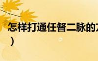 怎样打通任督二脉的方法（怎样打通任督二脉）