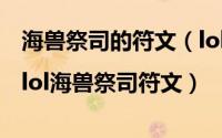 海兽祭司的符文（lol海兽祭司天赋加点图|lol海兽祭司符文）
