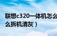 联想c320一体机怎么拆（联想C320一体机怎么拆机清灰）