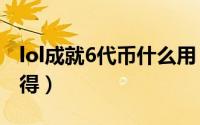 lol成就6代币什么用（LOL 成就6代币怎么获得）