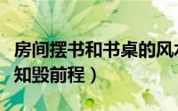 房间摆书和书桌的风水（书桌摆放风水别让无知毁前程）