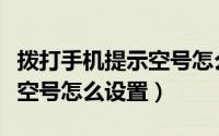 拨打手机提示空号怎么设置的（拨打手机提示空号怎么设置）