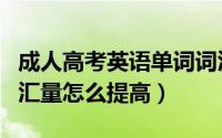 成人高考英语单词词汇量（成人高考的英语词汇量怎么提高）