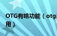 OTG有啥功能（otg是什么意思otg功能怎么用）