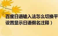 百度日语输入法怎么切换平假名和片假名?（百度翻译如何设置显示日语假名注释）