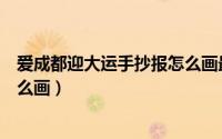爱成都迎大运手抄报怎么画最简单（爱成都迎大运手抄报怎么画）