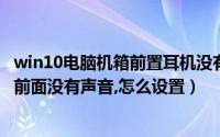 win10电脑机箱前置耳机没有声音（Windows 10 电脑机箱前面没有声音,怎么设置）