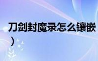 刀剑封魔录怎么镶嵌（刀剑封魔录怎么刷宝石）