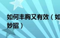 如何丰胸又有效（如何丰胸 快速见效的丰胸妙招）