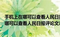 手机上在哪可以查看人民日报评论文章合集内容（手机上在哪可以查看人民日报评论文章合集）