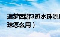 造梦西游3避水珠哪里获得（造梦西游3避水珠怎么用）