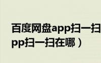百度网盘app扫一扫功能在哪里（百度网盘app扫一扫在哪）