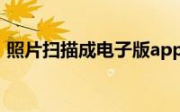 照片扫描成电子版app（照片扫描成电子版）
