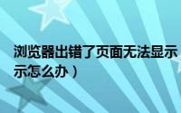 浏览器出错了页面无法显示（浏览器出现此页面无法正确显示怎么办）