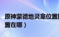 原神蒙德地灵龛位置图片（原神蒙德地灵龛位置在哪）