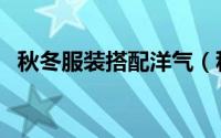 秋冬服装搭配洋气（秋冬服装搭配的技巧）
