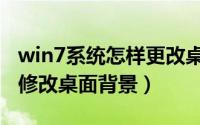 win7系统怎样更改桌面背景（win7电脑如何修改桌面背景）