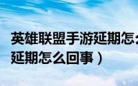 英雄联盟手游延期怎么回事啊（英雄联盟手游延期怎么回事）