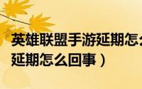 英雄联盟手游延期怎么回事啊（英雄联盟手游延期怎么回事）