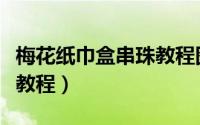 梅花纸巾盒串珠教程图谱（梅花纸巾盒串珠全教程）