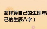 怎样算自己的生理年龄和心理年龄（怎样算自己的生辰八字）