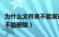 为什么文件夹不能发送给好友（为什么文件夹不能删除）