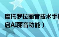 摩托罗拉丽音技术手机（摩托罗拉手机如何开启AI丽音功能）