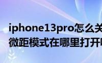 iphone13pro怎么关闭微距（iphone13Pro微距模式在哪里打开呢）