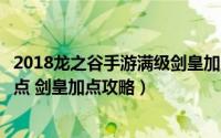 2018龙之谷手游满级剑皇加点图解（龙之谷手游剑皇怎么加点 剑皇加点攻略）