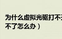 为什么虚拟光驱打不开（笔记本的虚拟光驱用不了怎么办）