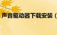 声音驱动器下载安装（声音驱动器下载安装）