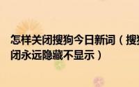 怎样关闭搜狗今日新词（搜狗输入法的今日新词弹窗怎么关闭永远隐藏不显示）