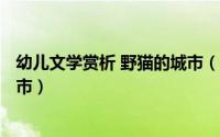幼儿文学赏析 野猫的城市（幼儿分级阅读精讲----野猫的城市）