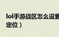 lol手游战区怎么设置显示（lol手游战区怎么定位）