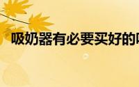 吸奶器有必要买好的吗（必尔吸奶器怎样）