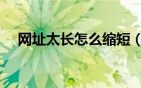 网址太长怎么缩短（网址太长怎么缩短）