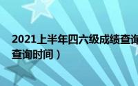 2021上半年四六级成绩查询时间（2021上半年四六级成绩查询时间）
