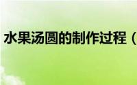 水果汤圆的制作过程（水果汤圆的制作方法）