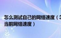怎么测试自己的网络速度（怎么在线测试网络速度 如何检测当前网络速度）