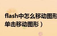 flash中怎么移动图形（Flash中如何使用鼠标单击移动图形）