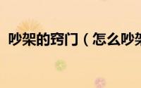 吵架的窍门（怎么吵架更成功-吵架的技巧）